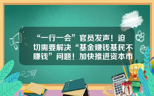 “一行一会”官员发声！迫切需要解决“基金赚钱基民不赚钱”问题！加快推进资本市场投资端改革-基金利益冲突