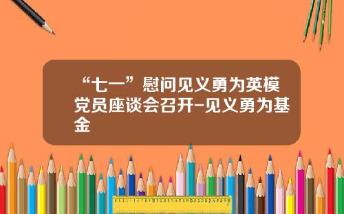 “七一”慰问见义勇为英模党员座谈会召开-见义勇为基金