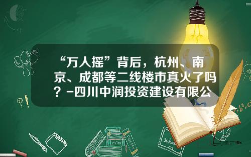 “万人摇”背后，杭州、南京、成都等二线楼市真火了吗？-四川中润投资建设有限公司地址