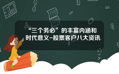 “三个务必”的丰富内涵和时代意义-股票客户八大资讯