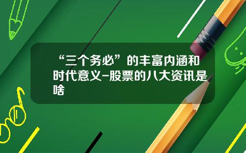 “三个务必”的丰富内涵和时代意义-股票的八大资讯是啥