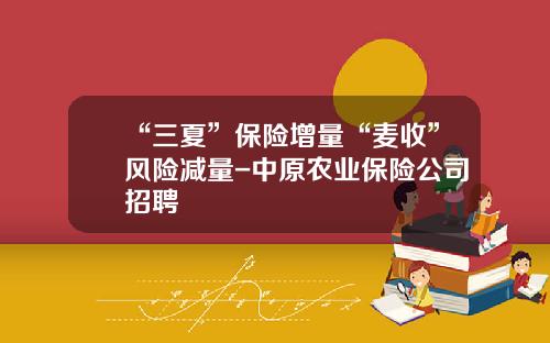 “三夏”保险增量“麦收”风险减量-中原农业保险公司招聘