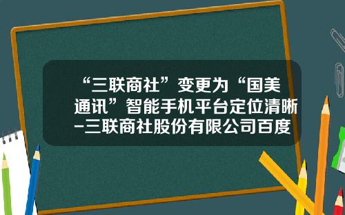 “三联商社”变更为“国美通讯”智能手机平台定位清晰-三联商社股份有限公司百度百科