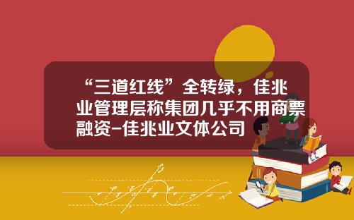 “三道红线”全转绿，佳兆业管理层称集团几乎不用商票融资-佳兆业文体公司