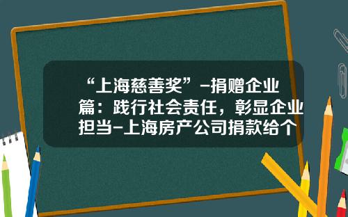“上海慈善奖”-捐赠企业篇：践行社会责任，彰显企业担当-上海房产公司捐款给个人