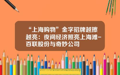 “上海购物”金字招牌越擦越亮：夜间经济照亮上海滩-百联股份与奇妙公司
