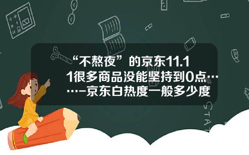“不熬夜”的京东11.11很多商品没能坚持到0点……-京东白热度一般多少度