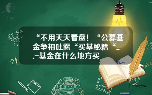 “不用天天看盘！“公募基金争相吐露“买基秘籍“...-基金在什么地方买