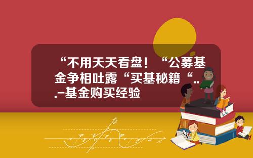 “不用天天看盘！“公募基金争相吐露“买基秘籍“...-基金购买经验