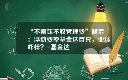 “不赚钱不收管理费”背后：浮动费率基金达百只，业绩咋样？-基金达