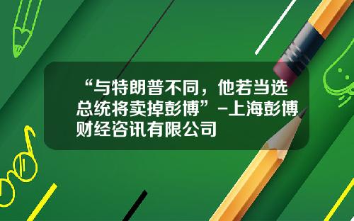 “与特朗普不同，他若当选总统将卖掉彭博”-上海彭博财经咨讯有限公司