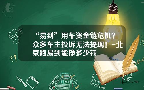 “易到”用车资金链危机?众多车主投诉无法提现!-北京跑易到能挣多少钱