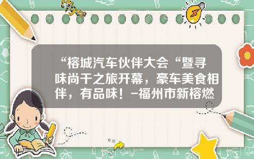 “榕城汽车伙伴大会“暨寻味尚干之旅开幕,豪车美食相伴,有品味!-福州市新榕燃气投资有限公司