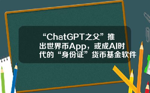 “ChatGPT之父”推出世界币App,或成AI时代的“身份证”货币基金软件【前列康】