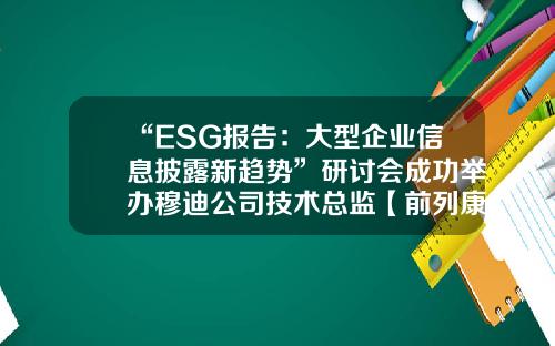 “ESG报告：大型企业信息披露新趋势”研讨会成功举办穆迪公司技术总监【前列康】