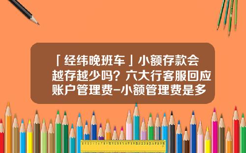 「经纬晚班车」小额存款会越存越少吗？六大行客服回应账户管理费-小额管理费是多少