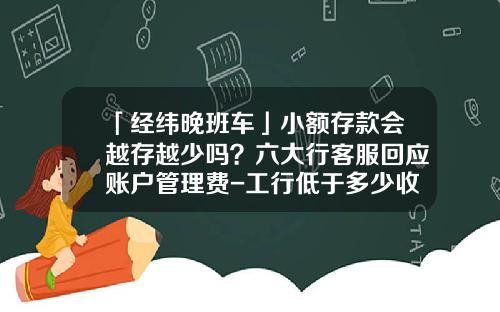 「经纬晚班车」小额存款会越存越少吗？六大行客服回应账户管理费-工行低于多少收管理费