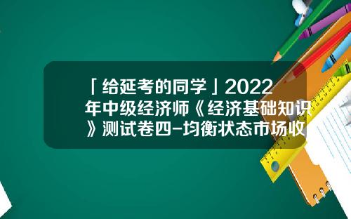 「给延考的同学」2022年中级经济师《经济基础知识》测试卷四-均衡状态市场收益率等于多少