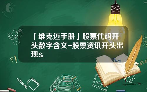 「维克迈手册」股票代码开头数字含义-股票资讯开头出现s