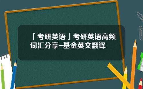 「考研英语」考研英语高频词汇分享-基金英文翻译