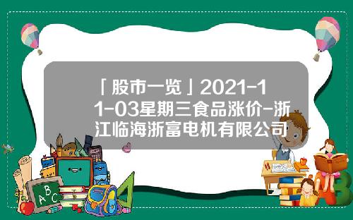 「股市一览」2021-11-03星期三食品涨价-浙江临海浙富电机有限公司