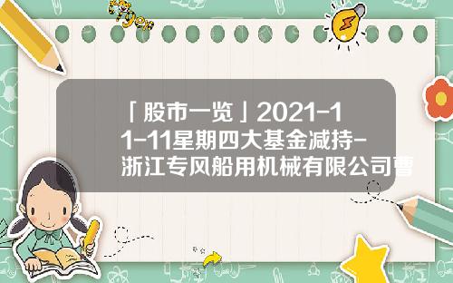 「股市一览」2021-11-11星期四大基金减持-浙江专风船用机械有限公司曹国路