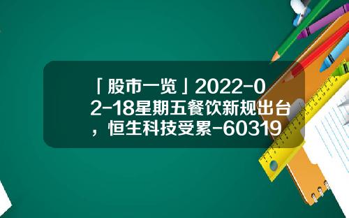 「股市一览」2022-02-18星期五餐饮新规出台，恒生科技受累-603199公司公积金
