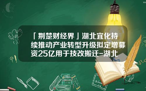 「荆楚财经界」湖北宜化持续推动产业转型升级拟定增募资25亿用于技改搬迁-湖北宜化有多少全资子公司