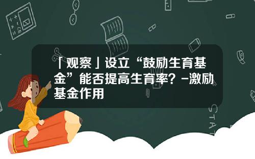 「观察」设立“鼓励生育基金”能否提高生育率？-激励基金作用