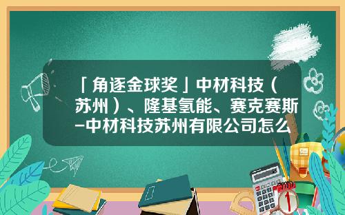「角逐金球奖」中材科技（苏州）、隆基氢能、赛克赛斯-中材科技苏州有限公司怎么样