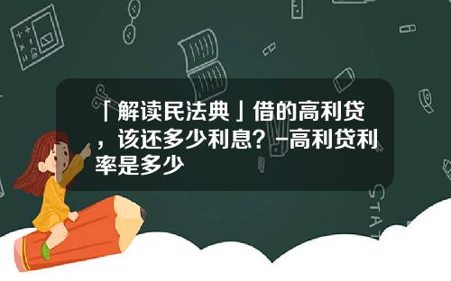 「解读民法典」借的高利贷，该还多少利息？-高利贷利率是多少