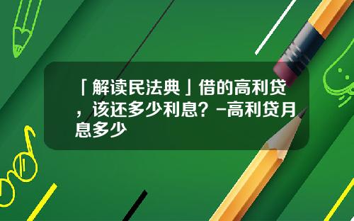 「解读民法典」借的高利贷，该还多少利息？-高利贷月息多少