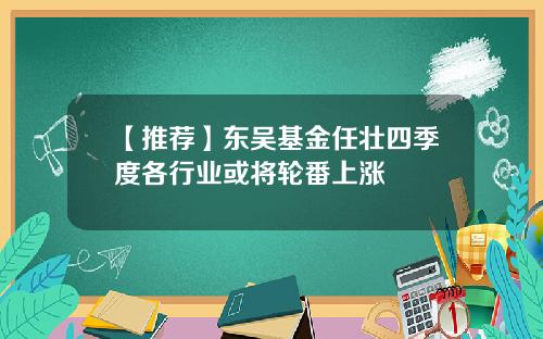 【推荐】东吴基金任壮四季度各行业或将轮番上涨