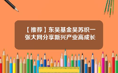 【推荐】东吴基金吴苏织一张大网分享新兴产业高成长