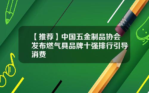 【推荐】中国五金制品协会发布燃气具品牌十强排行引导消费