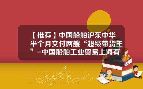 【推荐】中国船舶沪东中华半个月交付两艘“超级带货王”-中国船舶工业贸易上海有限公司