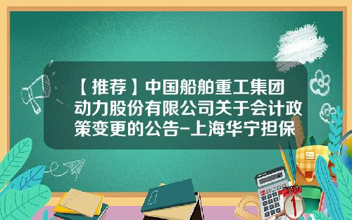 【推荐】中国船舶重工集团动力股份有限公司关于会计政策变更的公告-上海华宁担保公司