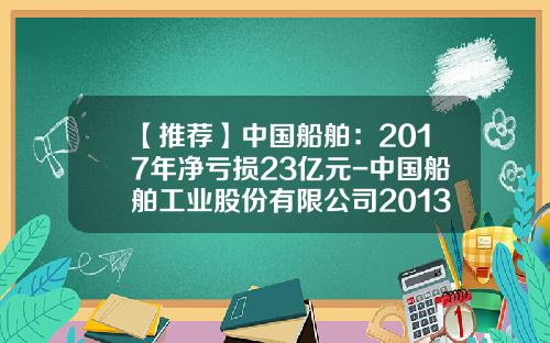 【推荐】中国船舶:2017年净亏损23亿元-中国船舶工业股份有限公司2013年年报
