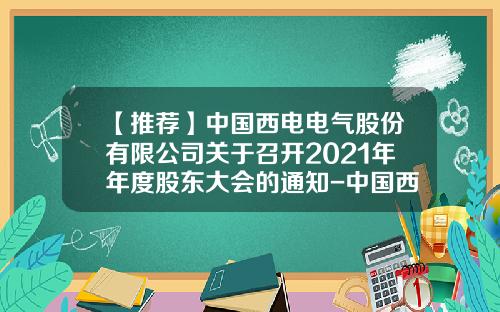 【推荐】中国西电电气股份有限公司关于召开2021年年度股东大会的通知-中国西电电气股份有限公司