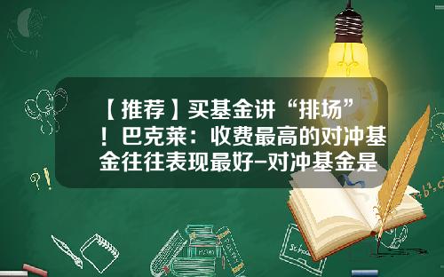 【推荐】买基金讲“排场”!巴克莱:收费最高的对冲基金往往表现最好-对冲基金是指