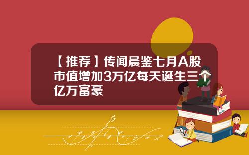 【推荐】传闻晨鉴七月A股市值增加3万亿每天诞生三个亿万富豪