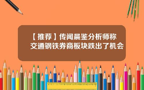 【推荐】传闻晨鉴分析师称交通钢铁券商板块跌出了机会