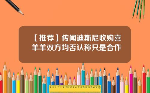 【推荐】传闻迪斯尼收购喜羊羊双方均否认称只是合作