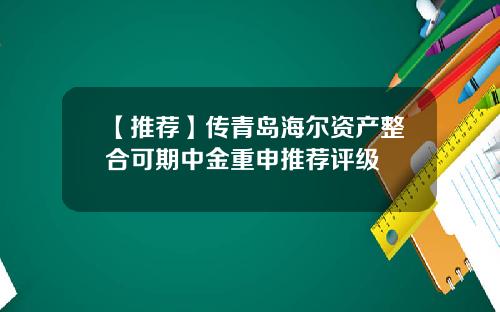 【推荐】传青岛海尔资产整合可期中金重申推荐评级
