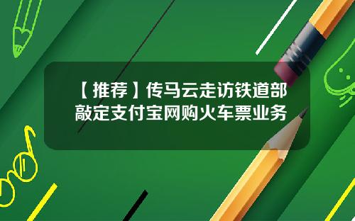 【推荐】传马云走访铁道部敲定支付宝网购火车票业务