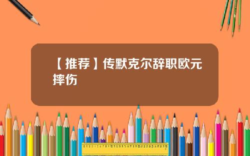 【推荐】传默克尔辞职欧元摔伤