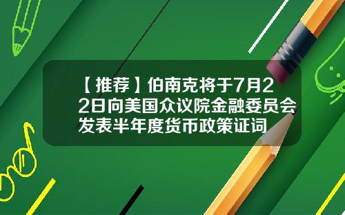 【推荐】伯南克将于7月22日向美国众议院金融委员会发表半年度货币政策证词