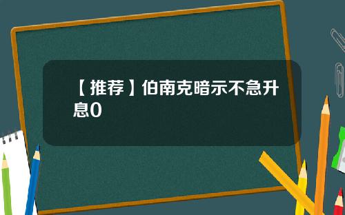 【推荐】伯南克暗示不急升息0