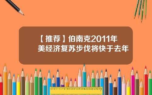 【推荐】伯南克2011年美经济复苏步伐将快于去年