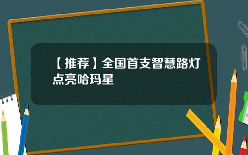 【推荐】全国首支智慧路灯点亮哈玛星